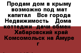 Продам дом в крыму возможно под мат.капитал - Все города Недвижимость » Дома, коттеджи, дачи обмен   . Хабаровский край,Комсомольск-на-Амуре г.